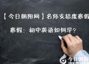 【名師支招度寒假】寒假：初中英語如何學(xué)？