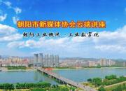 朝陽(yáng)市新媒體協(xié)會(huì)云端講座——《朝陽(yáng)工業(yè)概況·工業(yè)數(shù)字化》